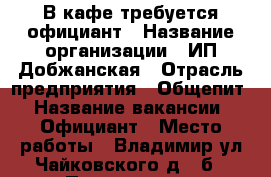 В кафе требуется официант › Название организации ­ ИП Добжанская › Отрасль предприятия ­ Общепит › Название вакансии ­ Официант › Место работы ­ Владимир,ул.Чайковского,д.44б › Подчинение ­ Администратору › База расчета процента ­ почасовая › Возраст от ­ 18 - Владимирская обл., Владимир г. Работа » Вакансии   . Владимирская обл.